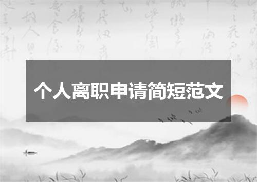 个人离职申请简短范文