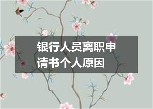 银行人员离职申请书个人原因