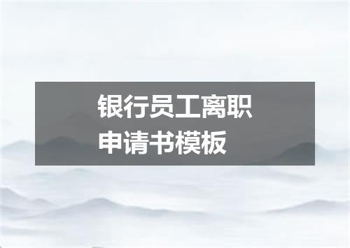 银行员工离职申请书模板