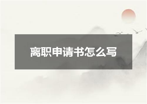 离职申请书怎么写
