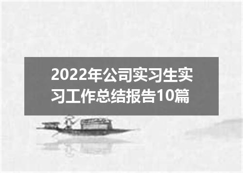 2022年公司实习生实习工作总结报告10篇