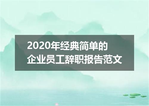 2020年经典简单的企业员工辞职报告范文