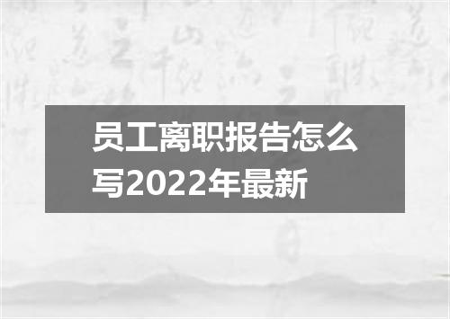 员工离职报告怎么写2022年最新