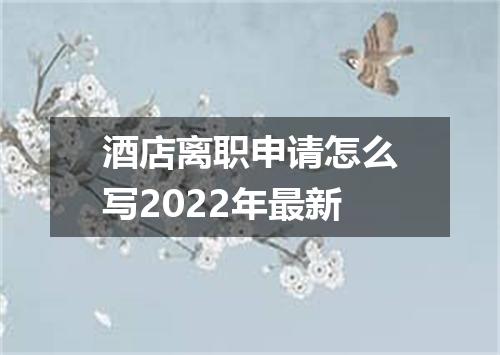 酒店离职申请怎么写2022年最新