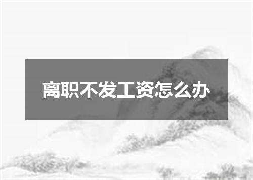 离职不发工资怎么办