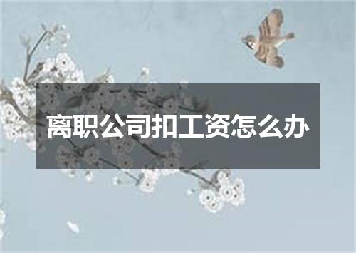 离职公司扣工资怎么办