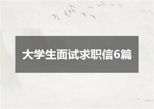 大学生面试求职信6篇