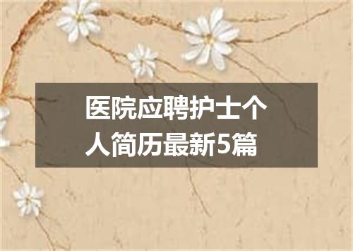 医院应聘护士个人简历最新5篇