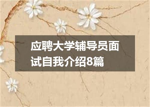 应聘大学辅导员面试自我介绍8篇
