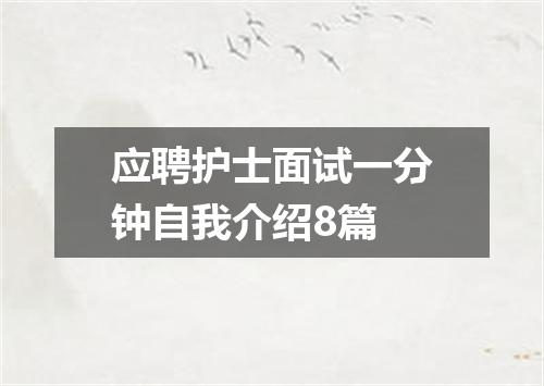 应聘护士面试一分钟自我介绍8篇