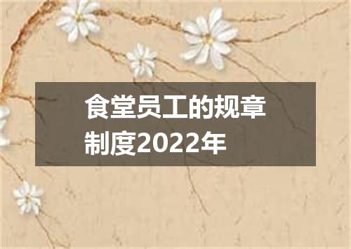 食堂员工的规章制度2022年