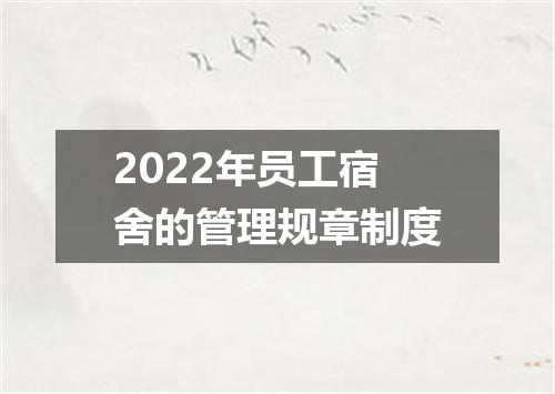 2022年员工宿舍的管理规章制度