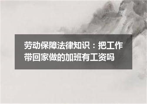 劳动保障法律知识：把工作带回家做的加班有工资吗