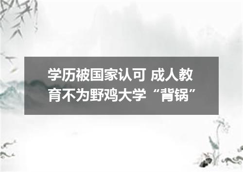 学历被国家认可 成人教育不为野鸡大学“背锅”