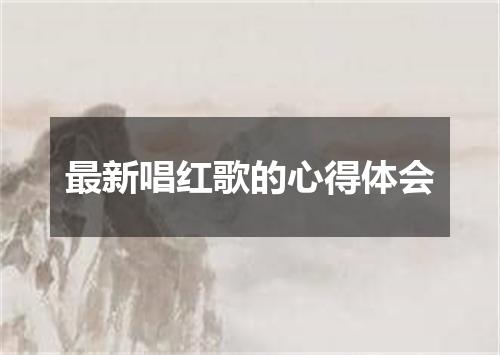 最新唱红歌的心得体会
