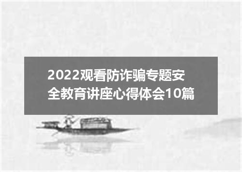 2022观看防诈骗专题安全教育讲座心得体会10篇