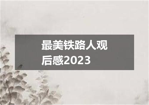 最美铁路人观后感2023