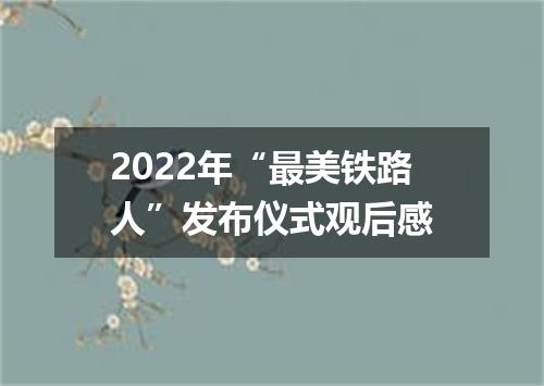 2022年“最美铁路人”发布仪式观后感
