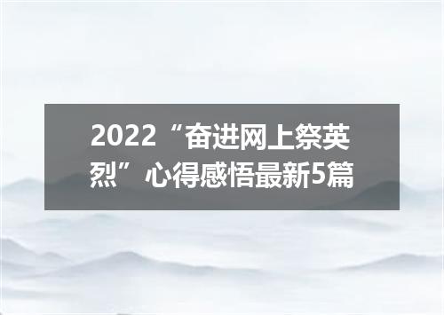 2022“奋进网上祭英烈”心得感悟最新5篇