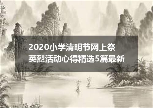 2020小学清明节网上祭英烈活动心得精选5篇最新