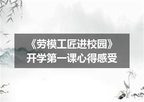 《劳模工匠进校园》开学第一课心得感受