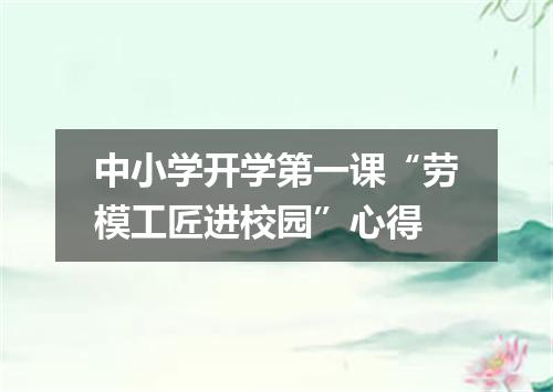 中小学开学第一课“劳模工匠进校园”心得