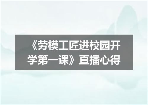 《劳模工匠进校园开学第一课》直播心得