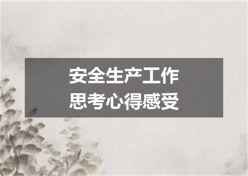 安全生产工作思考心得感受
