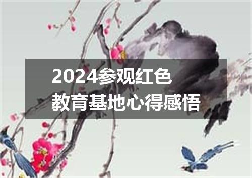 2024参观红色教育基地心得感悟