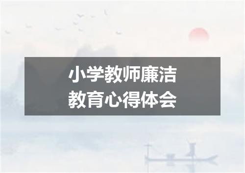 小学教师廉洁教育心得体会