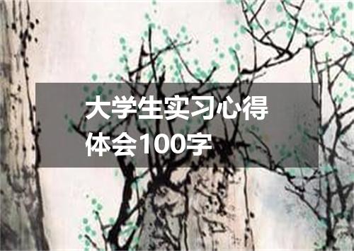 大学生实习心得体会100字