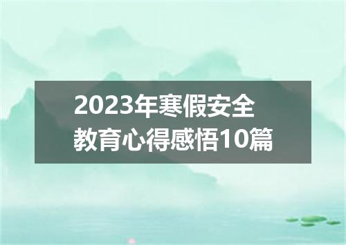 2023年寒假安全教育心得感悟10篇