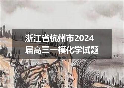浙江省杭州市2024届高三一模化学试题