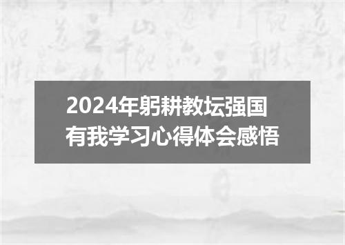 2024年躬耕教坛强国有我学习心得体会感悟