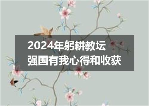 2024年躬耕教坛强国有我心得和收获