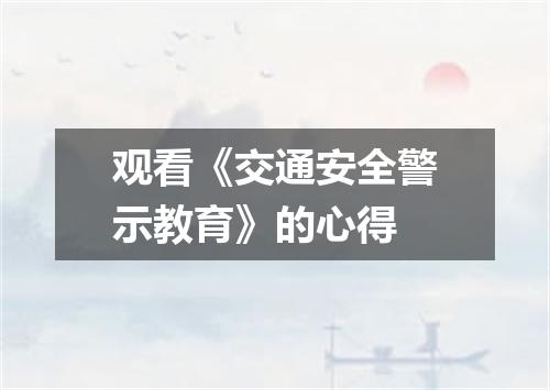 观看《交通安全警示教育》的心得