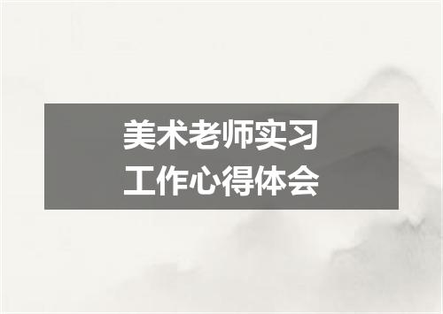 美术老师实习工作心得体会