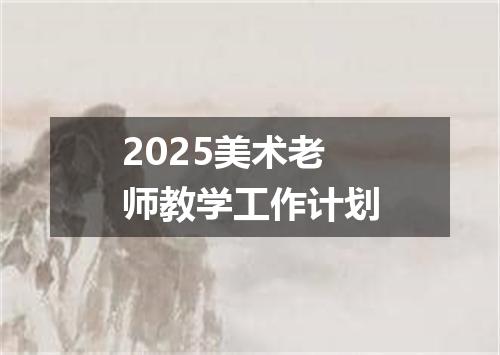 2025美术老师教学工作计划