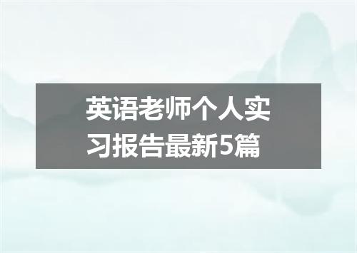 英语老师个人实习报告最新5篇