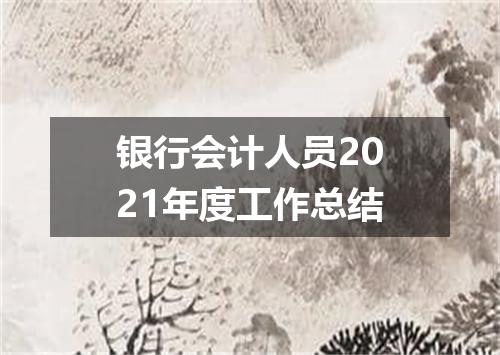 银行会计人员2021年度工作总结