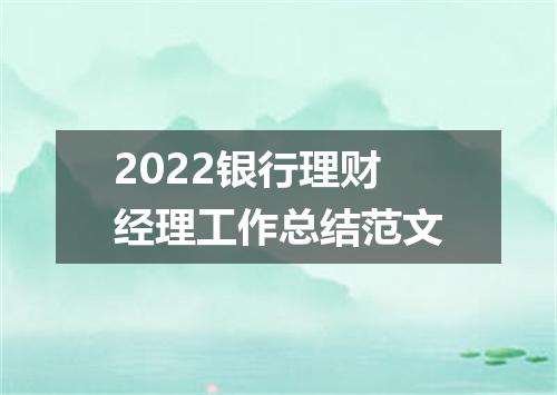 2022银行理财经理工作总结范文