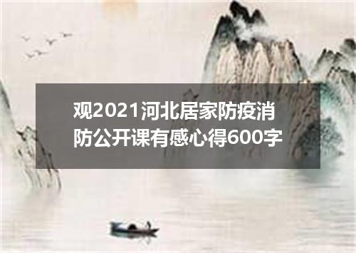观2021河北居家防疫消防公开课有感心得600字