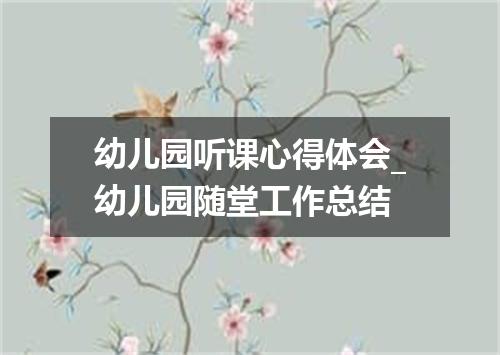 幼儿园听课心得体会_幼儿园随堂工作总结