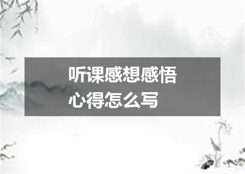 听课感想感悟心得怎么写