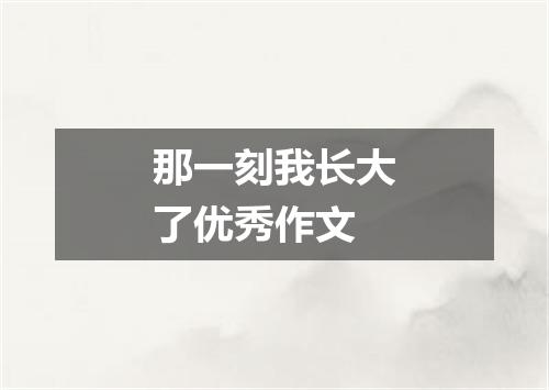 那一刻我长大了优秀作文