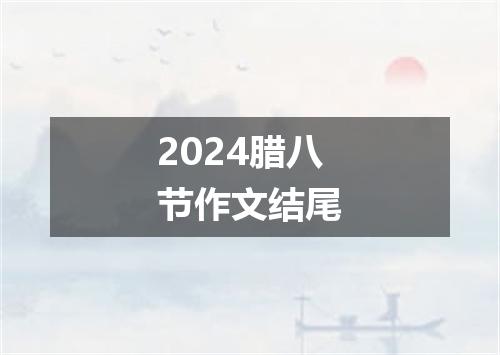 2024腊八节作文结尾