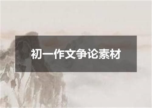 初一作文争论素材