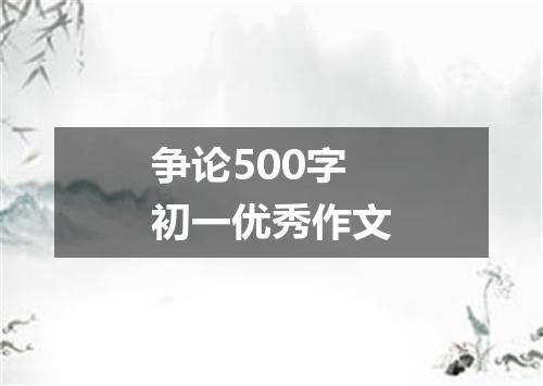 争论500字初一优秀作文