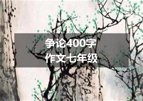 争论400字作文七年级