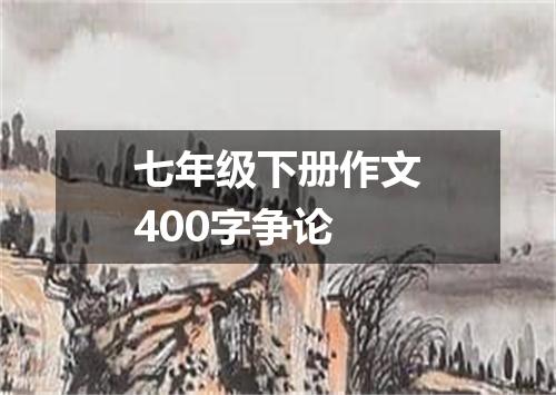 七年级下册作文400字争论